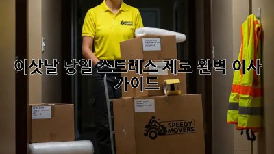 이삿날 당일, 스트레스 제로! 완벽 이사 가이드